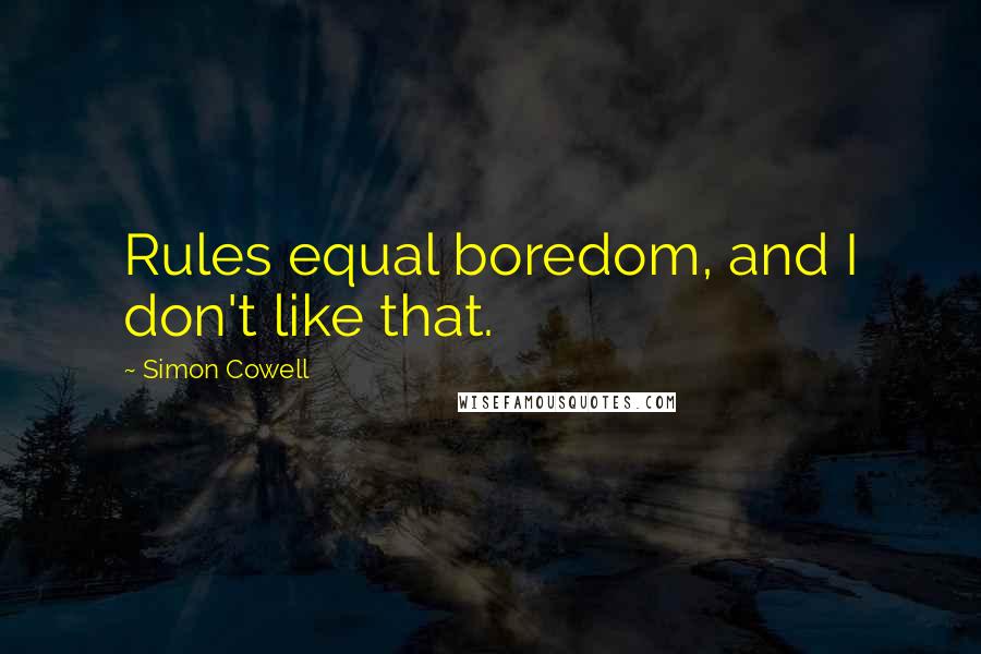 Simon Cowell Quotes: Rules equal boredom, and I don't like that.