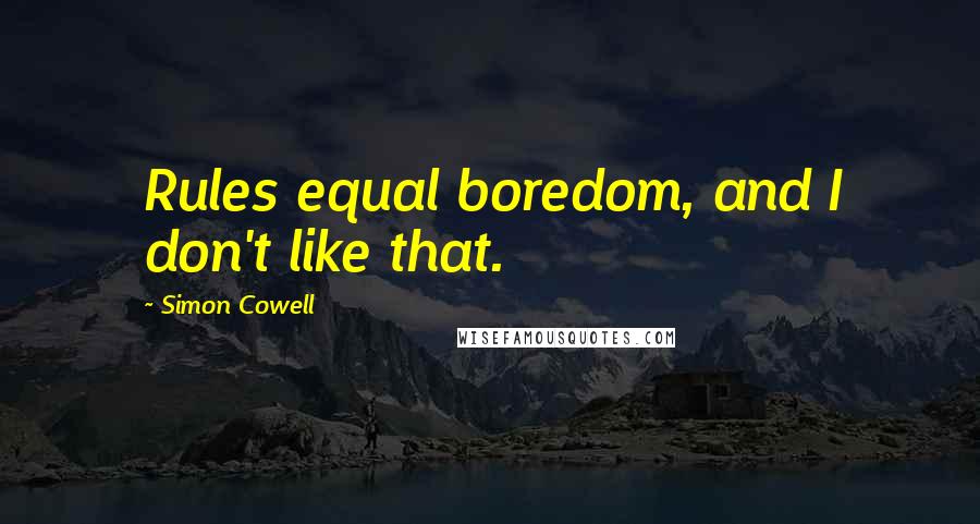 Simon Cowell Quotes: Rules equal boredom, and I don't like that.