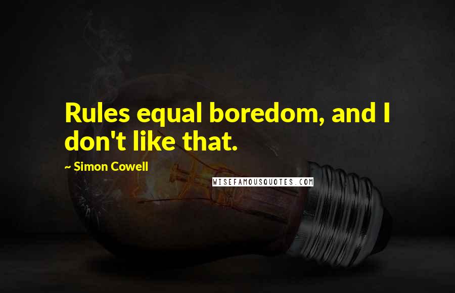 Simon Cowell Quotes: Rules equal boredom, and I don't like that.