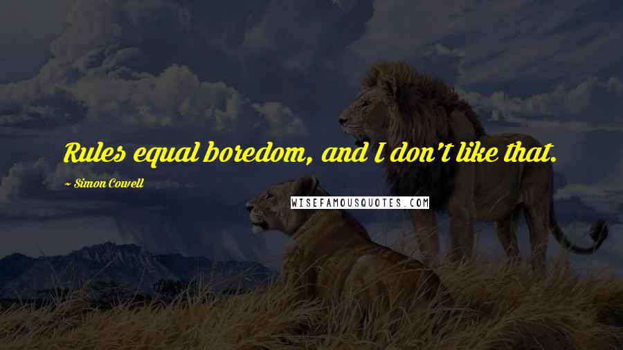 Simon Cowell Quotes: Rules equal boredom, and I don't like that.