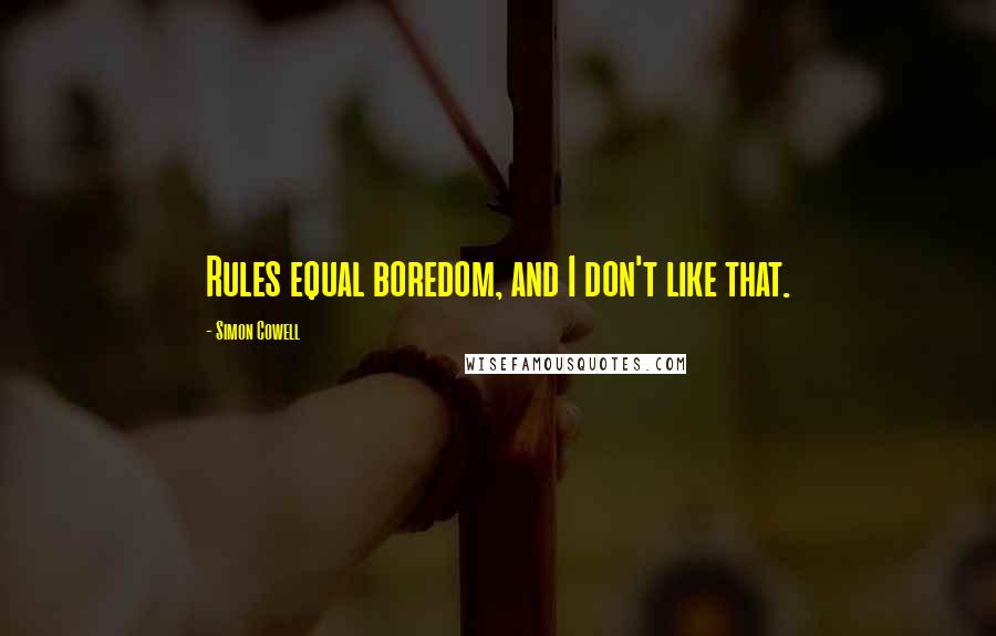 Simon Cowell Quotes: Rules equal boredom, and I don't like that.