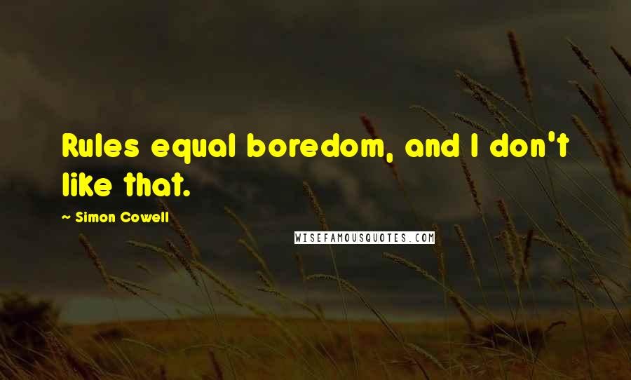 Simon Cowell Quotes: Rules equal boredom, and I don't like that.