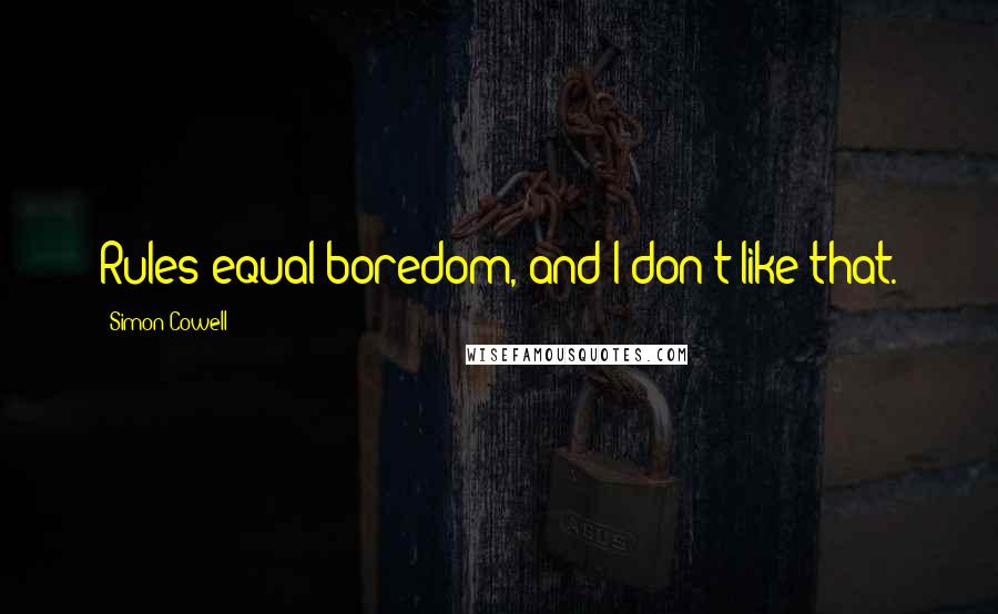 Simon Cowell Quotes: Rules equal boredom, and I don't like that.