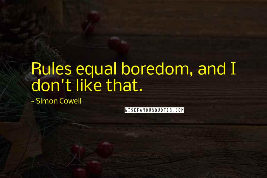 Simon Cowell Quotes: Rules equal boredom, and I don't like that.