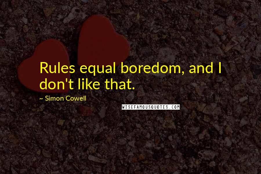 Simon Cowell Quotes: Rules equal boredom, and I don't like that.