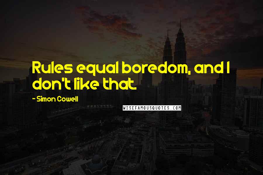 Simon Cowell Quotes: Rules equal boredom, and I don't like that.