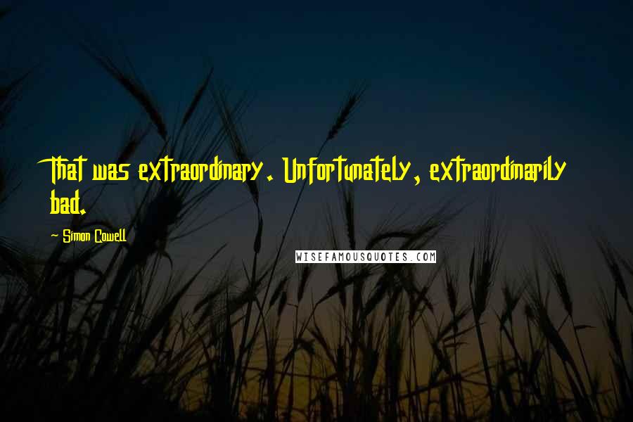 Simon Cowell Quotes: That was extraordinary. Unfortunately, extraordinarily bad.