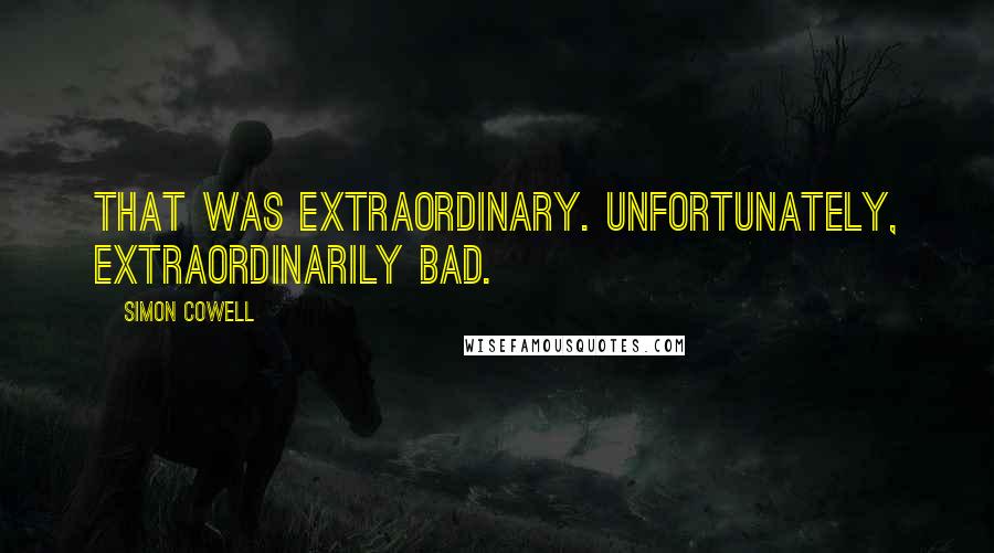 Simon Cowell Quotes: That was extraordinary. Unfortunately, extraordinarily bad.