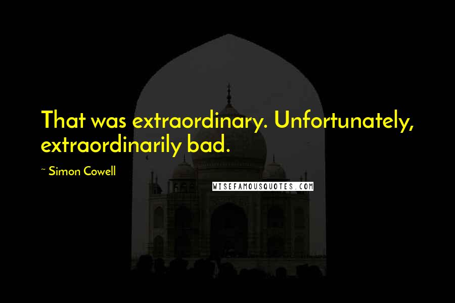 Simon Cowell Quotes: That was extraordinary. Unfortunately, extraordinarily bad.