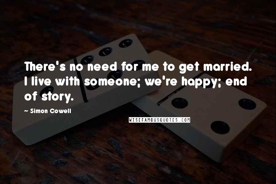 Simon Cowell Quotes: There's no need for me to get married. I live with someone; we're happy; end of story.