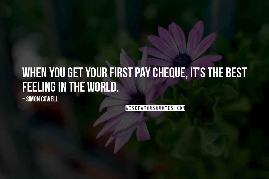 Simon Cowell Quotes: When you get your first pay cheque, it's the best feeling in the world.