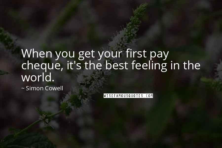 Simon Cowell Quotes: When you get your first pay cheque, it's the best feeling in the world.