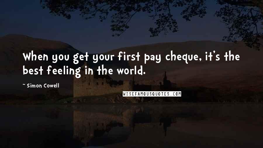 Simon Cowell Quotes: When you get your first pay cheque, it's the best feeling in the world.