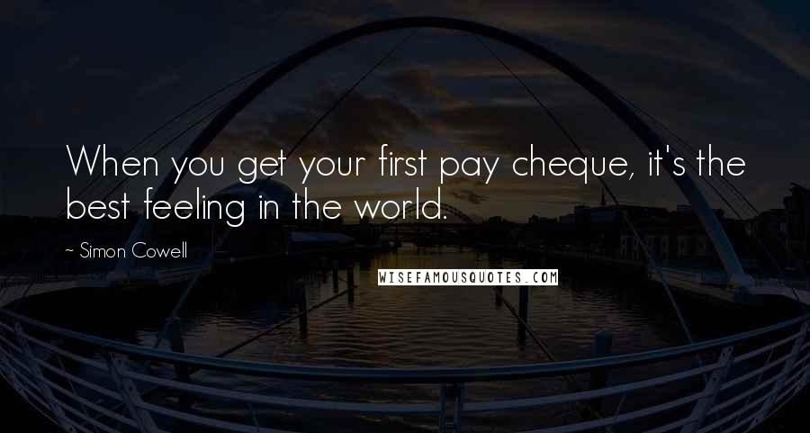 Simon Cowell Quotes: When you get your first pay cheque, it's the best feeling in the world.