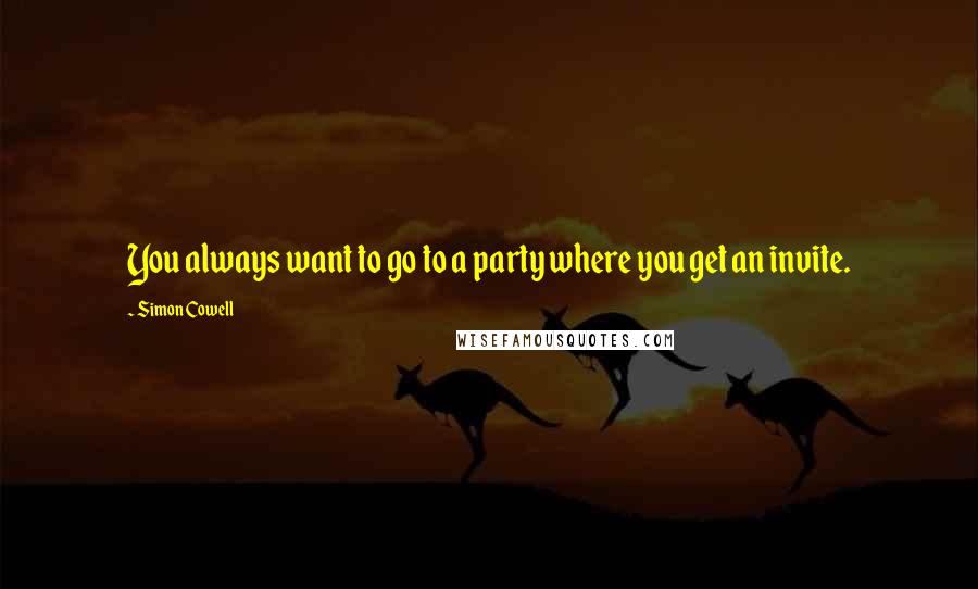 Simon Cowell Quotes: You always want to go to a party where you get an invite.