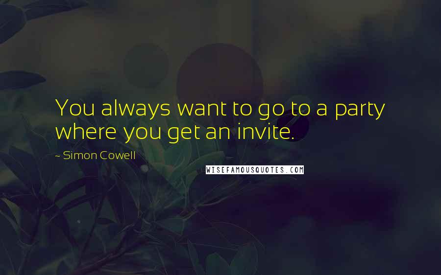 Simon Cowell Quotes: You always want to go to a party where you get an invite.