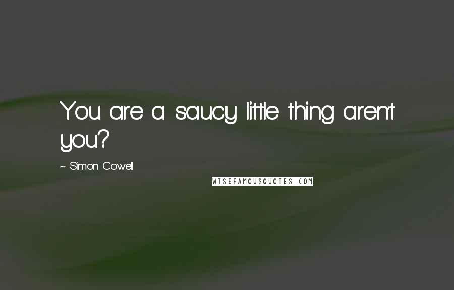 Simon Cowell Quotes: You are a saucy little thing aren't you?