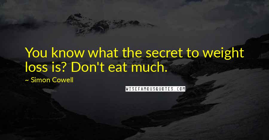 Simon Cowell Quotes: You know what the secret to weight loss is? Don't eat much.