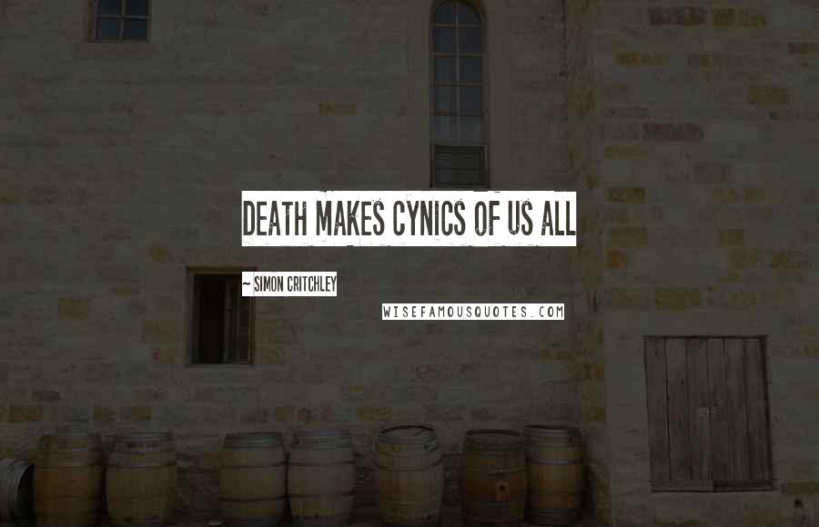 Simon Critchley Quotes: Death makes cynics of us all