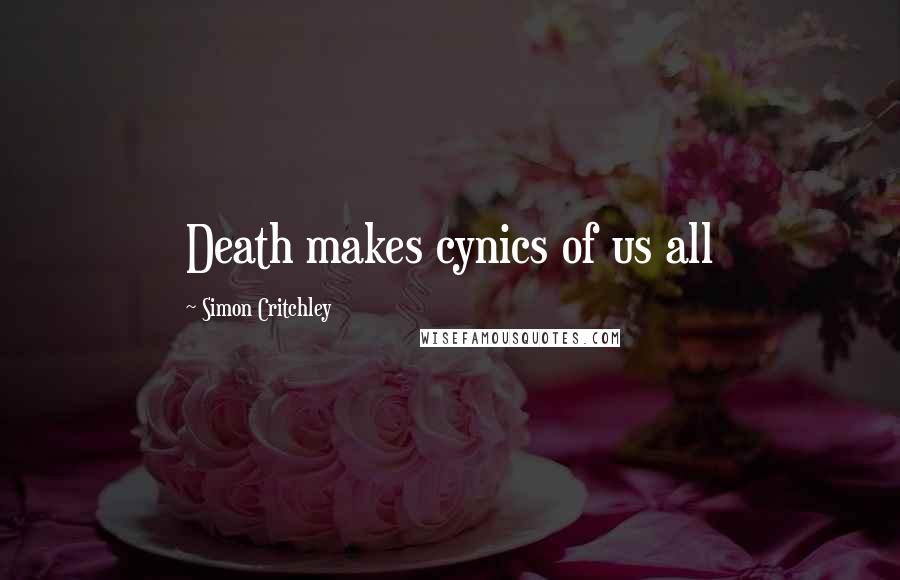 Simon Critchley Quotes: Death makes cynics of us all