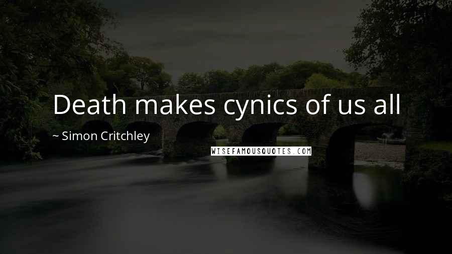 Simon Critchley Quotes: Death makes cynics of us all