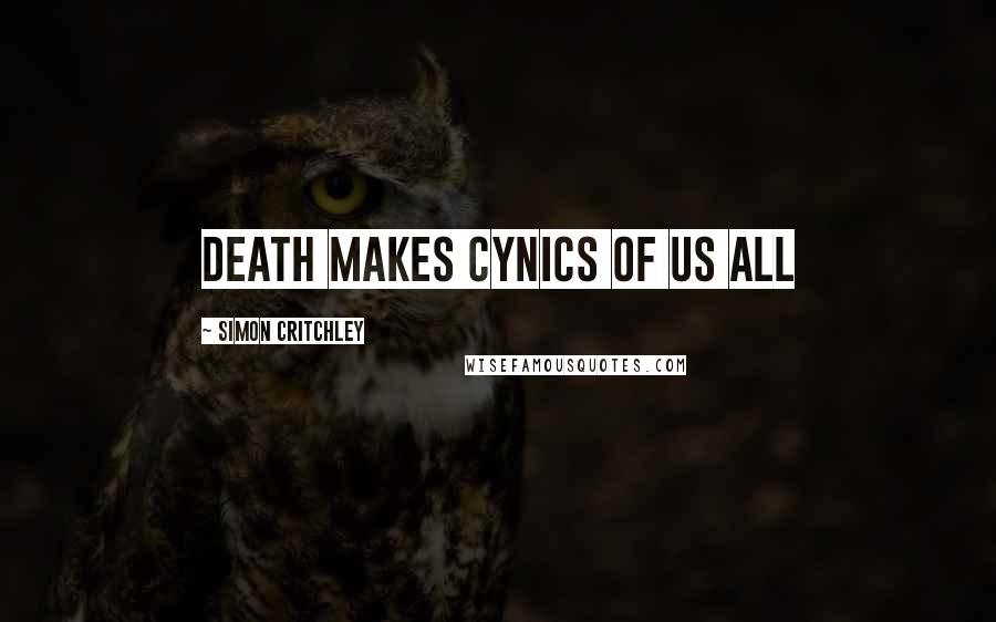 Simon Critchley Quotes: Death makes cynics of us all