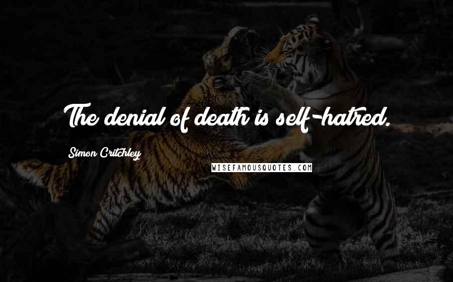 Simon Critchley Quotes: The denial of death is self-hatred.