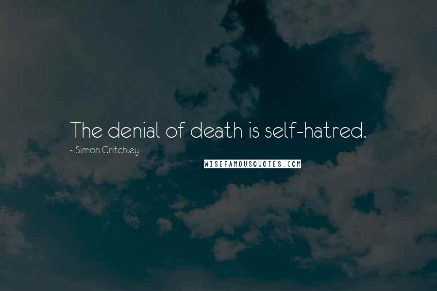 Simon Critchley Quotes: The denial of death is self-hatred.