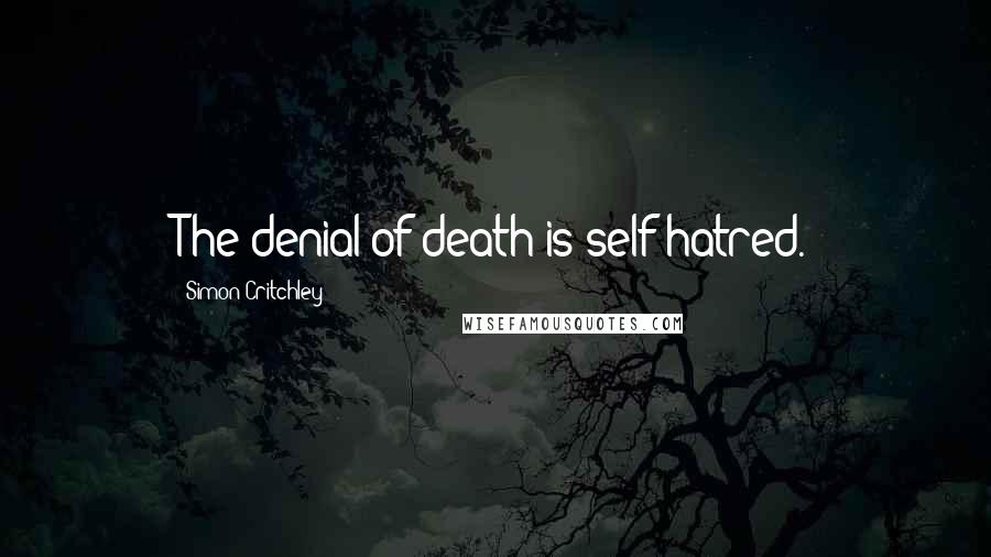 Simon Critchley Quotes: The denial of death is self-hatred.
