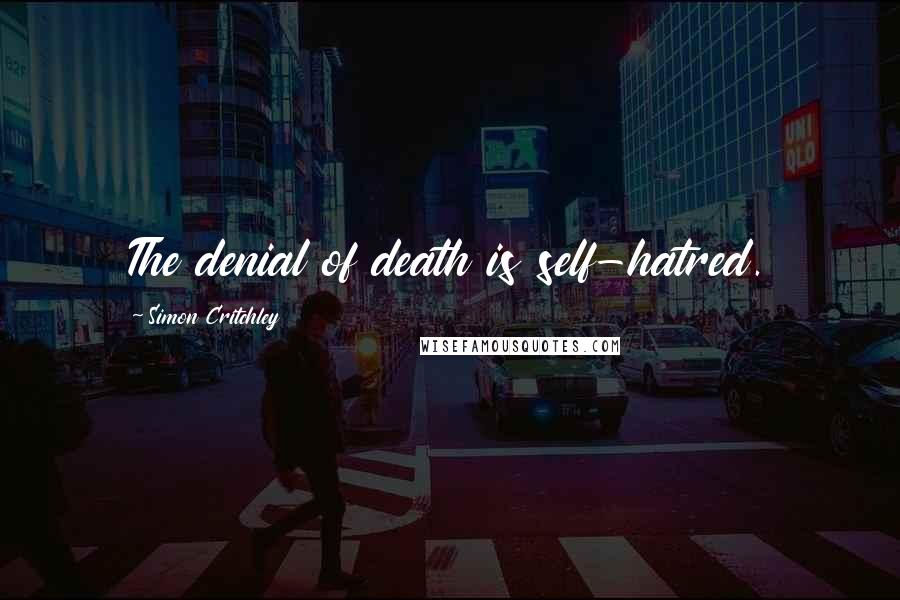 Simon Critchley Quotes: The denial of death is self-hatred.