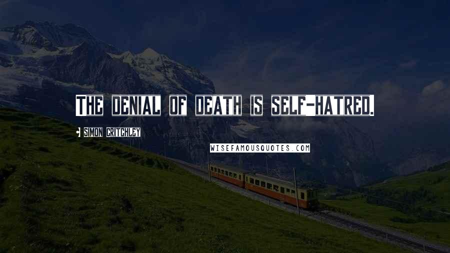 Simon Critchley Quotes: The denial of death is self-hatred.