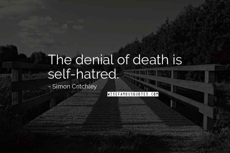 Simon Critchley Quotes: The denial of death is self-hatred.