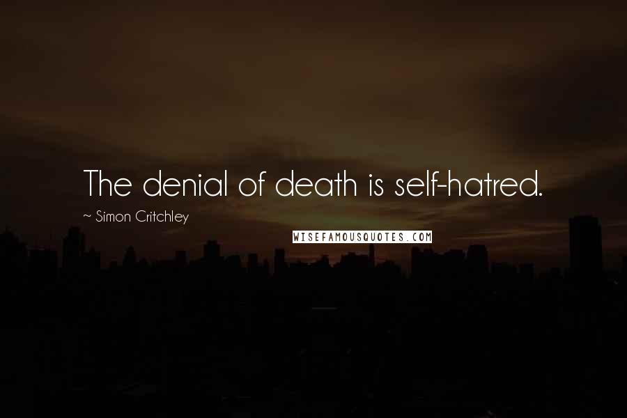 Simon Critchley Quotes: The denial of death is self-hatred.