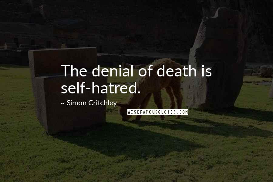 Simon Critchley Quotes: The denial of death is self-hatred.