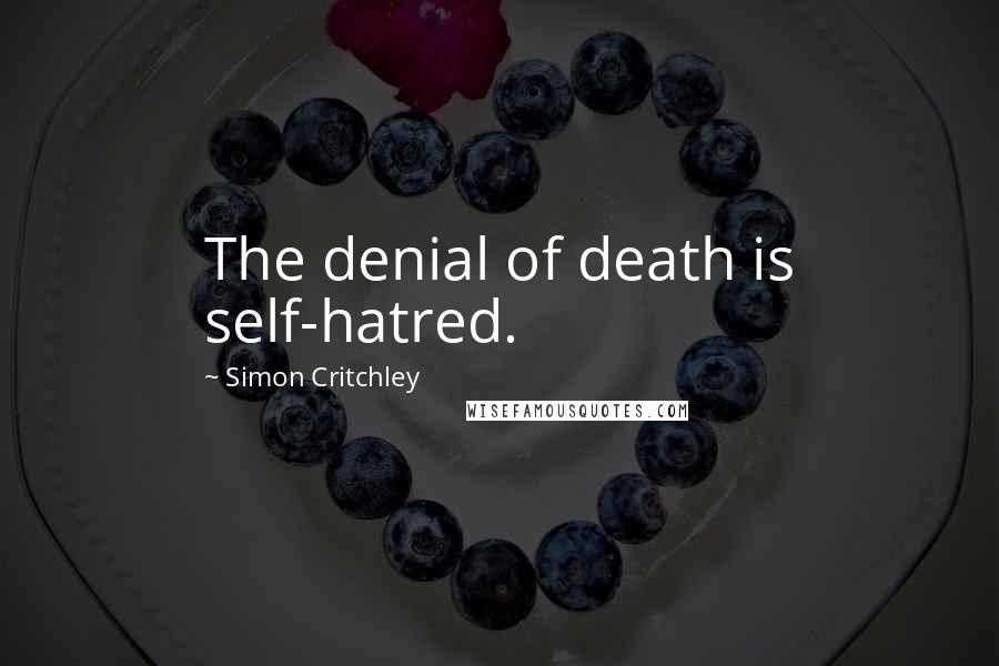Simon Critchley Quotes: The denial of death is self-hatred.
