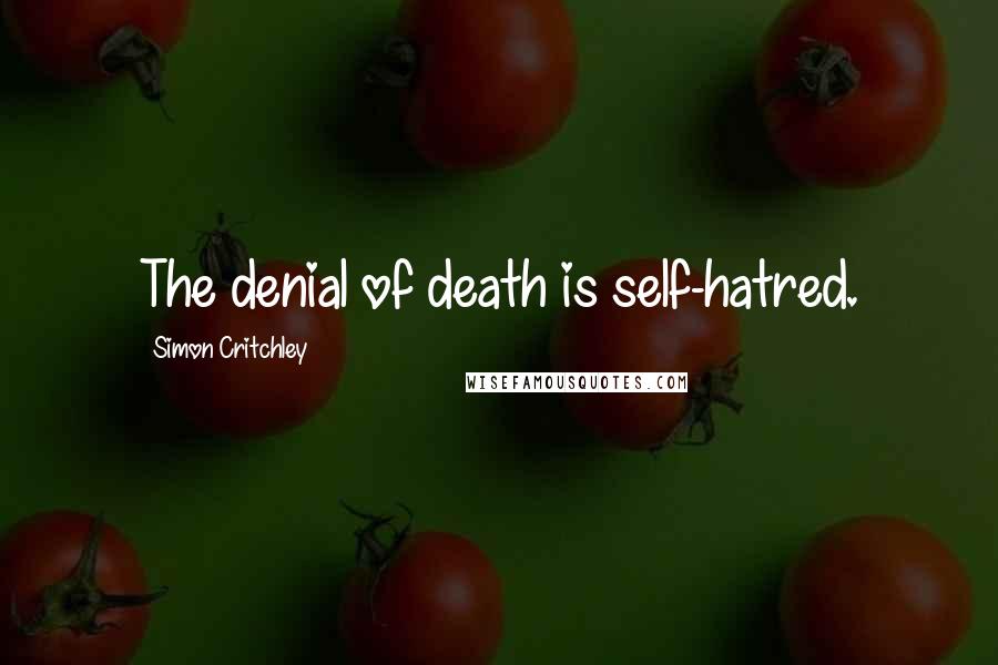 Simon Critchley Quotes: The denial of death is self-hatred.