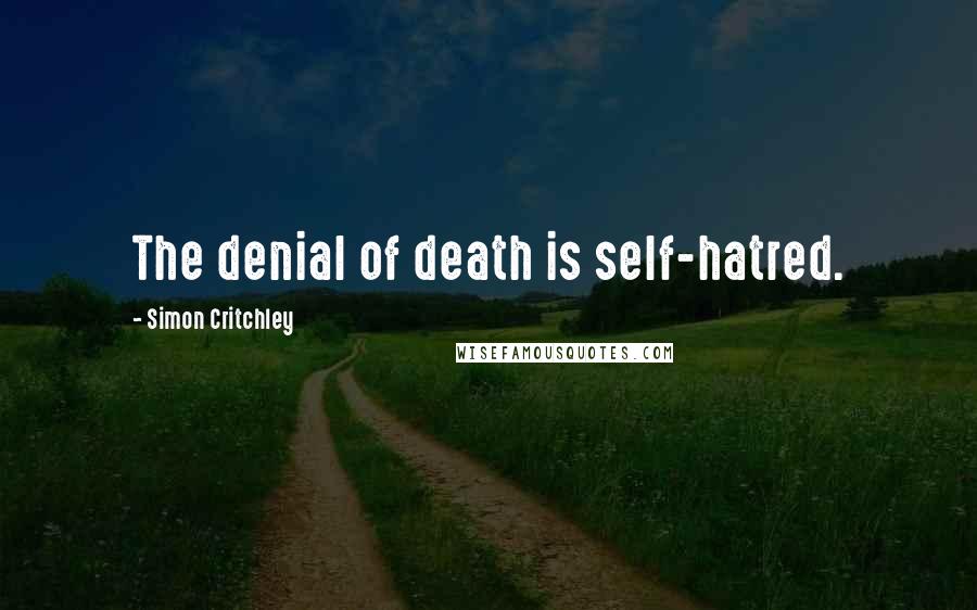 Simon Critchley Quotes: The denial of death is self-hatred.