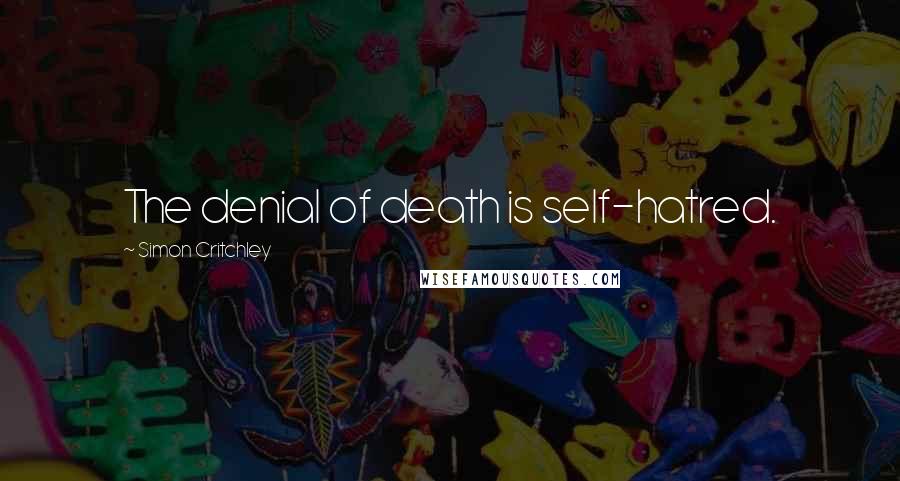 Simon Critchley Quotes: The denial of death is self-hatred.