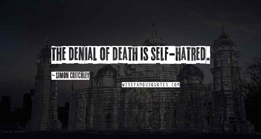 Simon Critchley Quotes: The denial of death is self-hatred.