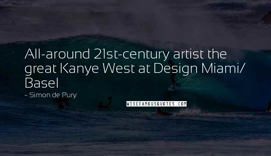 Simon De Pury Quotes: All-around 21st-century artist the great Kanye West at Design Miami/ Basel