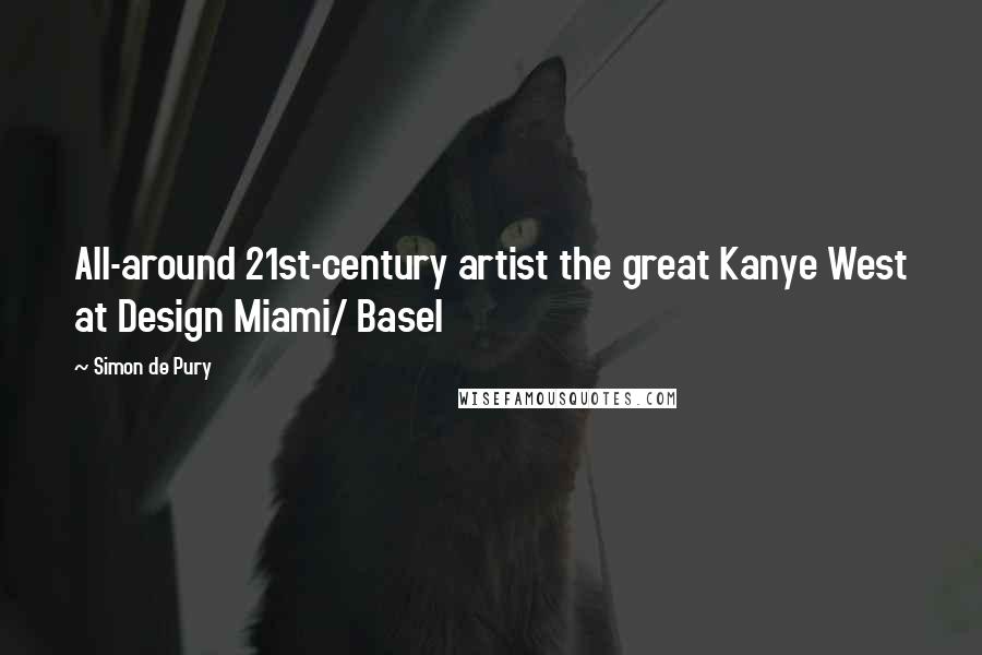 Simon De Pury Quotes: All-around 21st-century artist the great Kanye West at Design Miami/ Basel