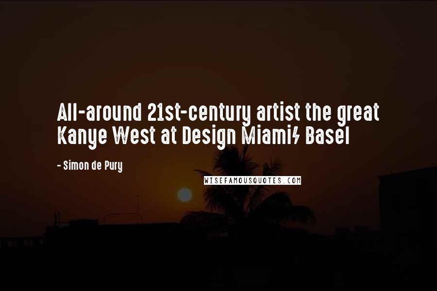 Simon De Pury Quotes: All-around 21st-century artist the great Kanye West at Design Miami/ Basel