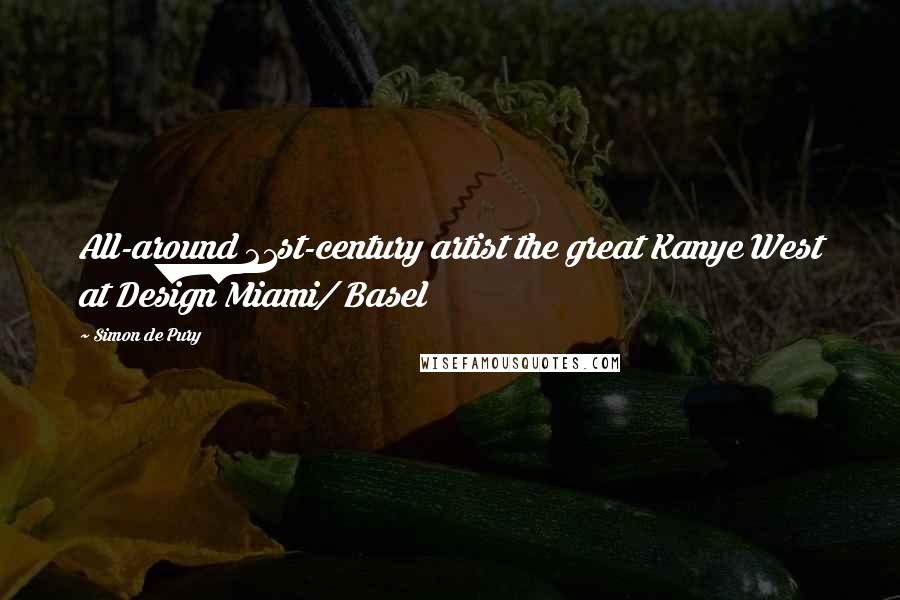 Simon De Pury Quotes: All-around 21st-century artist the great Kanye West at Design Miami/ Basel