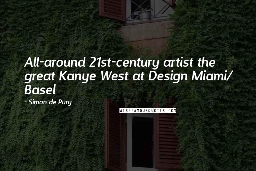 Simon De Pury Quotes: All-around 21st-century artist the great Kanye West at Design Miami/ Basel