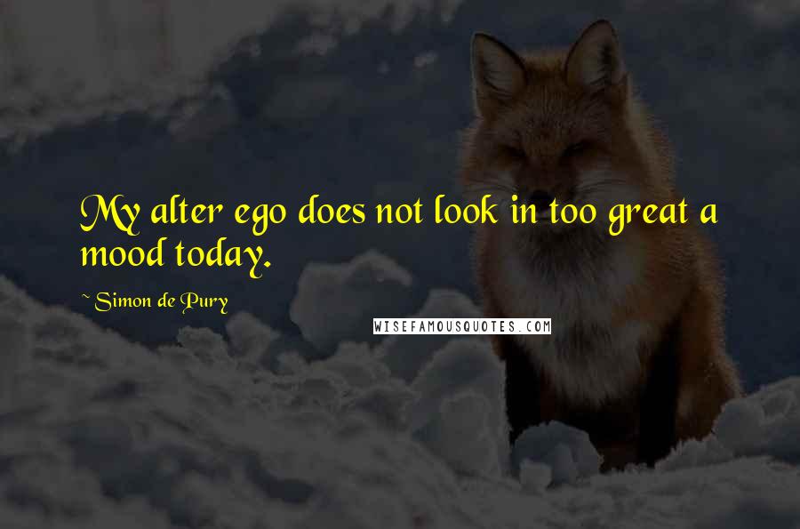 Simon De Pury Quotes: My alter ego does not look in too great a mood today.