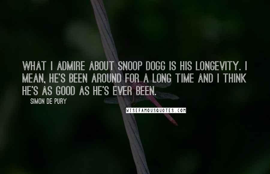 Simon De Pury Quotes: What I admire about Snoop Dogg is his longevity. I mean, he's been around for a long time and I think he's as good as he's ever been.