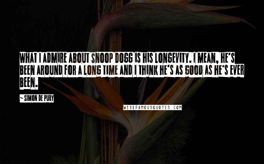 Simon De Pury Quotes: What I admire about Snoop Dogg is his longevity. I mean, he's been around for a long time and I think he's as good as he's ever been.