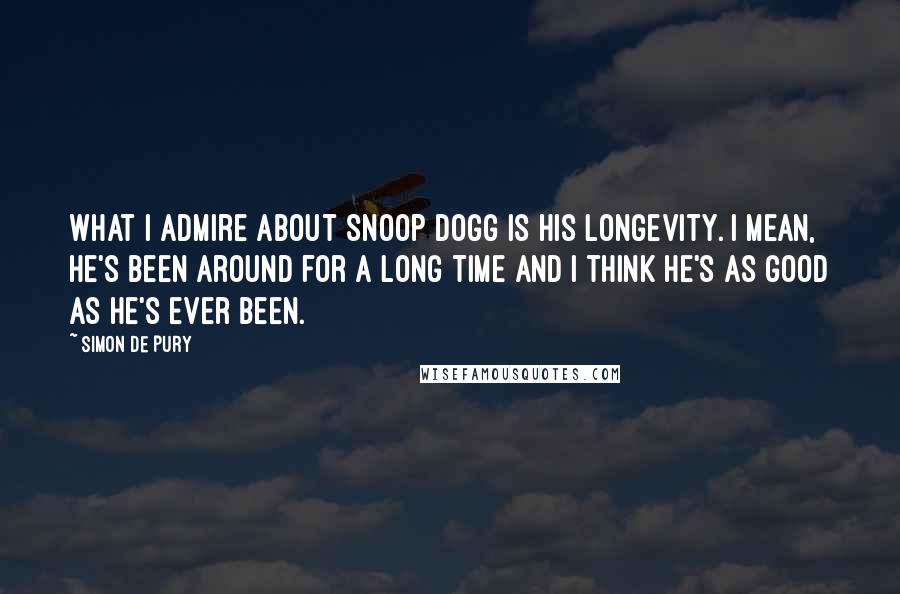 Simon De Pury Quotes: What I admire about Snoop Dogg is his longevity. I mean, he's been around for a long time and I think he's as good as he's ever been.