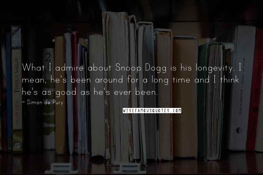 Simon De Pury Quotes: What I admire about Snoop Dogg is his longevity. I mean, he's been around for a long time and I think he's as good as he's ever been.