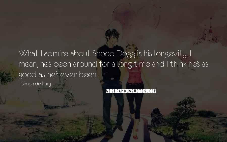 Simon De Pury Quotes: What I admire about Snoop Dogg is his longevity. I mean, he's been around for a long time and I think he's as good as he's ever been.